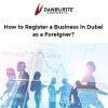 How to Register a Business in Dubai as a Foreigner?