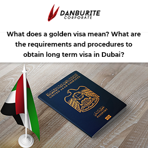 What does a golden visa mean? What are the requirements and procedures to obtain long term visa in Dubai?